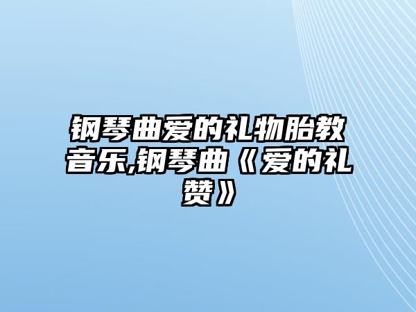 鋼琴曲愛(ài)的禮物胎教音樂(lè),鋼琴曲《愛(ài)的禮贊》