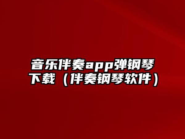 音樂伴奏app彈鋼琴下載（伴奏鋼琴軟件）