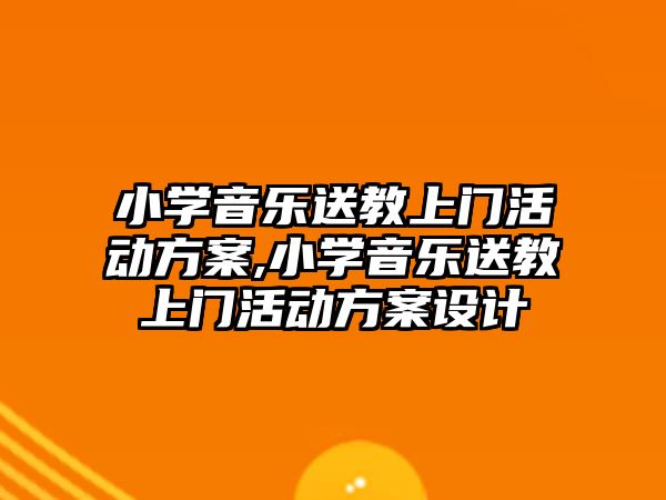 小學音樂送教上門活動方案,小學音樂送教上門活動方案設計