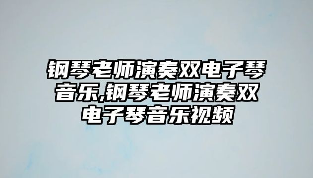 鋼琴老師演奏雙電子琴音樂,鋼琴老師演奏雙電子琴音樂視頻