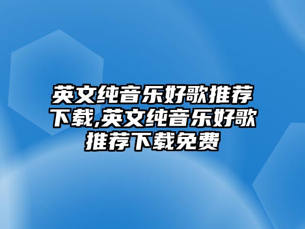 英文純音樂好歌推薦下載,英文純音樂好歌推薦下載免費