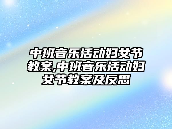 中班音樂活動婦女節教案,中班音樂活動婦女節教案及反思