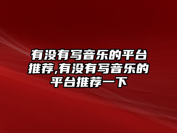 有沒有寫音樂的平臺推薦,有沒有寫音樂的平臺推薦一下