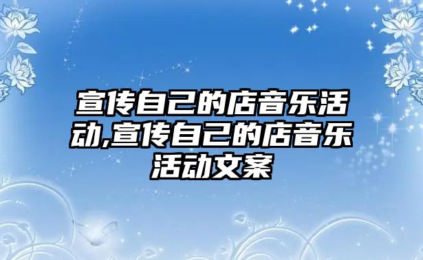 宣傳自己的店音樂活動,宣傳自己的店音樂活動文案