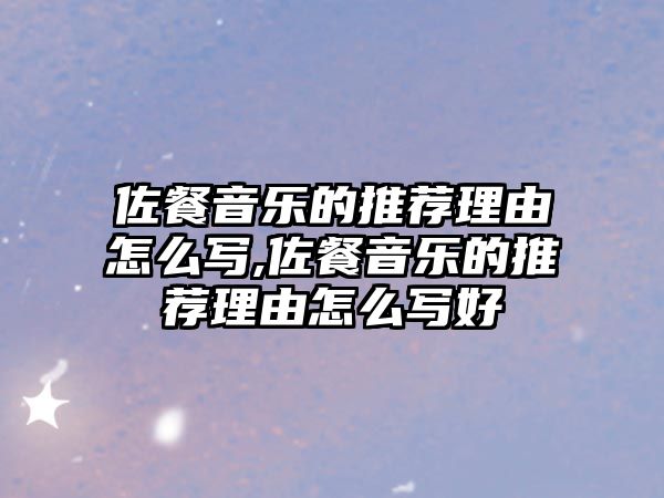 佐餐音樂的推薦理由怎么寫,佐餐音樂的推薦理由怎么寫好