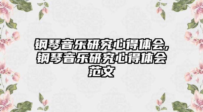 鋼琴音樂研究心得體會,鋼琴音樂研究心得體會范文