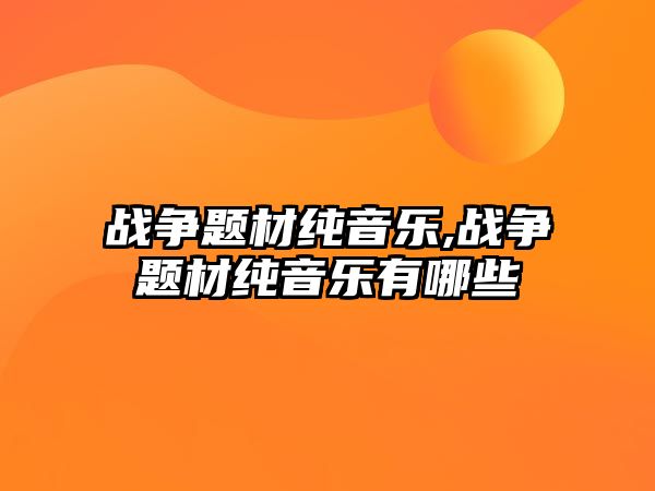 戰爭題材純音樂,戰爭題材純音樂有哪些