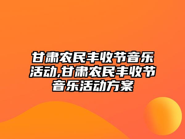 甘肅農民豐收節音樂活動,甘肅農民豐收節音樂活動方案