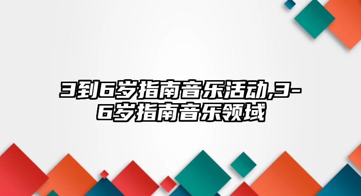 3到6歲指南音樂活動,3-6歲指南音樂領域