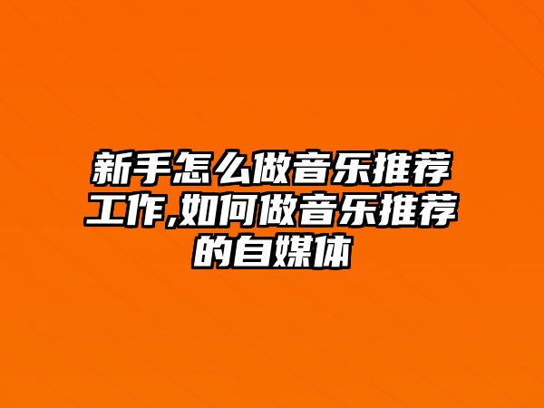 新手怎么做音樂推薦工作,如何做音樂推薦的自媒體