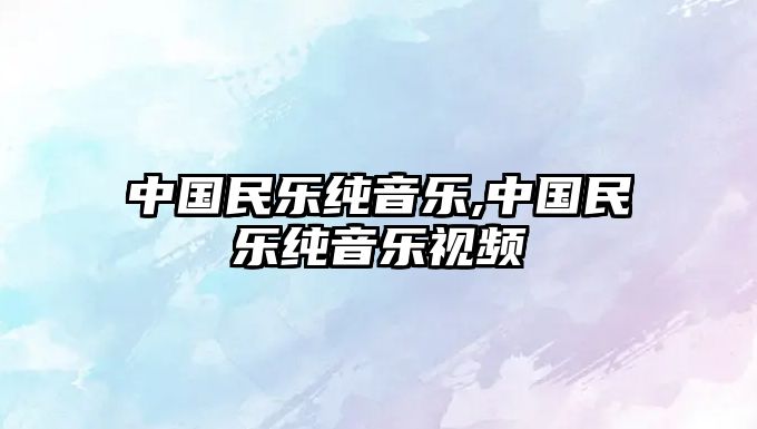 中國民樂純音樂,中國民樂純音樂視頻