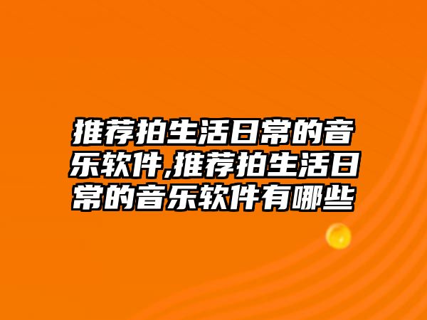 推薦拍生活日常的音樂軟件,推薦拍生活日常的音樂軟件有哪些