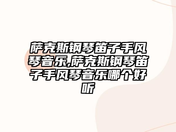 薩克斯鋼琴笛子手風琴音樂,薩克斯鋼琴笛子手風琴音樂哪個好聽