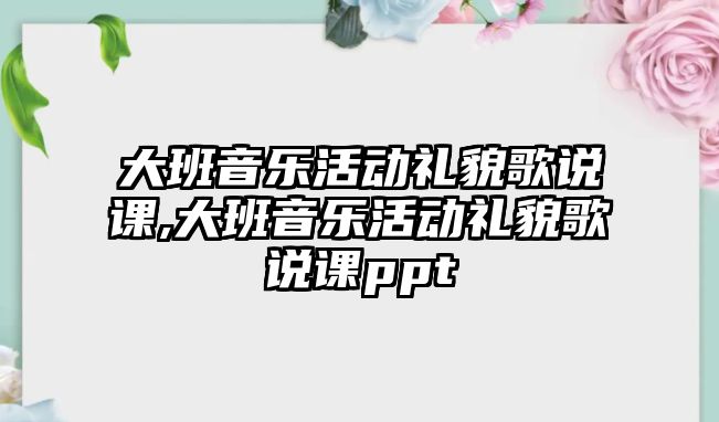 大班音樂活動禮貌歌說課,大班音樂活動禮貌歌說課ppt