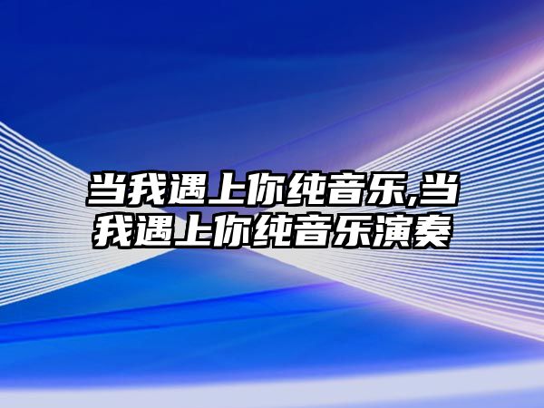 當我遇上你純音樂,當我遇上你純音樂演奏