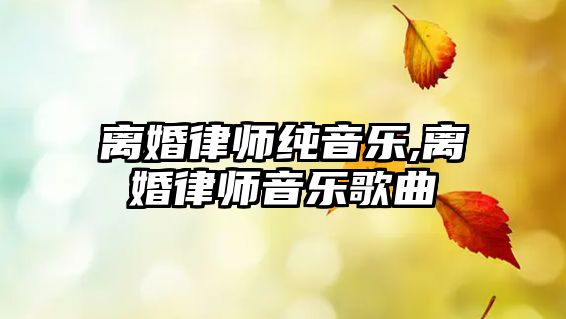 離婚律師純音樂,離婚律師音樂歌曲