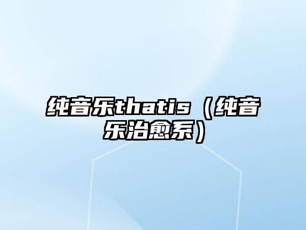 純音樂thatis（純音樂治愈系）