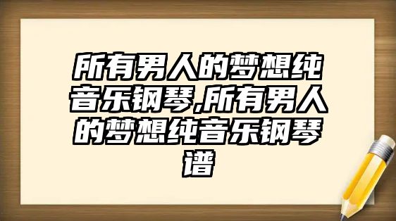 所有男人的夢想純音樂鋼琴,所有男人的夢想純音樂鋼琴譜