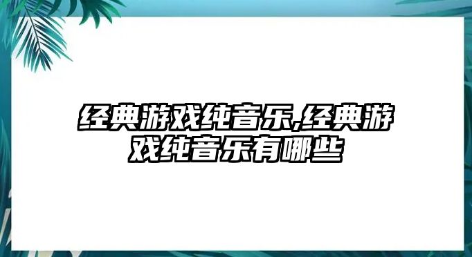 經(jīng)典游戲純音樂,經(jīng)典游戲純音樂有哪些