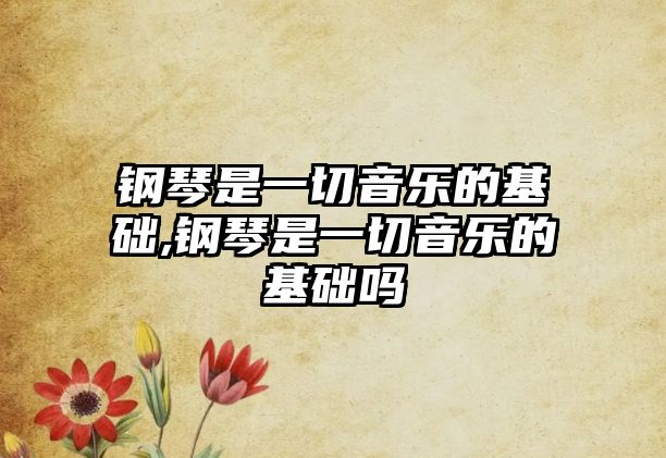 鋼琴是一切音樂的基礎,鋼琴是一切音樂的基礎嗎