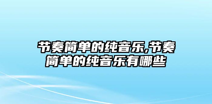 節奏簡單的純音樂,節奏簡單的純音樂有哪些