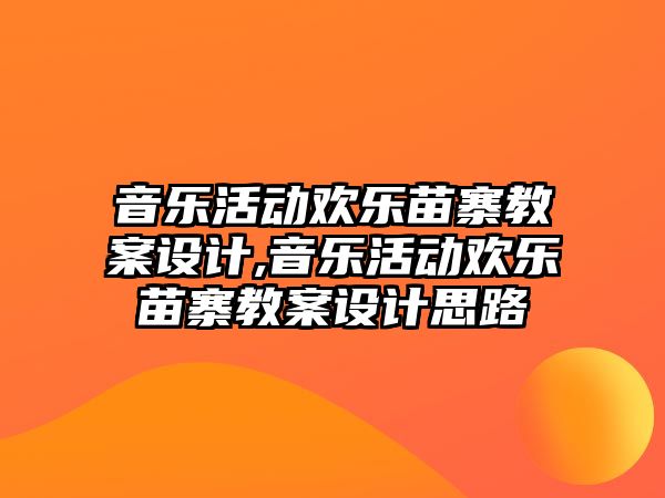 音樂活動歡樂苗寨教案設(shè)計,音樂活動歡樂苗寨教案設(shè)計思路