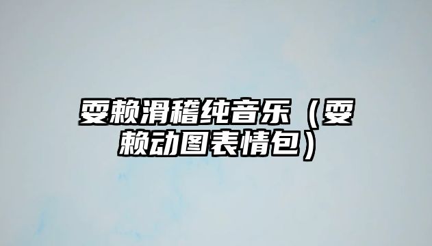 耍賴滑稽純音樂（耍賴動圖表情包）