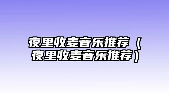 夜里收麥音樂推薦（夜里收麥音樂推薦）