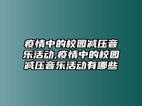 疫情中的校園減壓音樂活動,疫情中的校園減壓音樂活動有哪些