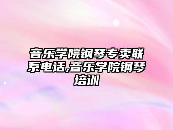 音樂學院鋼琴專賣聯系電話,音樂學院鋼琴培訓