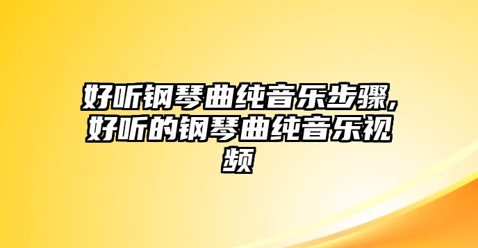 好聽鋼琴曲純音樂步驟,好聽的鋼琴曲純音樂視頻