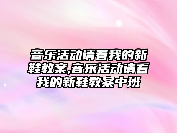 音樂活動請看我的新鞋教案,音樂活動請看我的新鞋教案中班