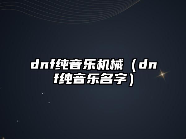 dnf純音樂機械（dnf純音樂名字）