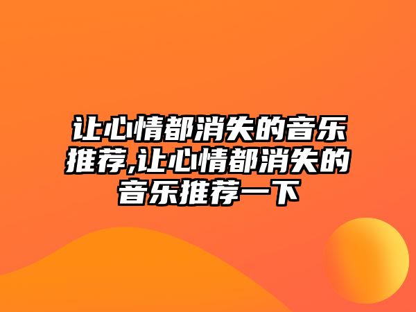 讓心情都消失的音樂推薦,讓心情都消失的音樂推薦一下