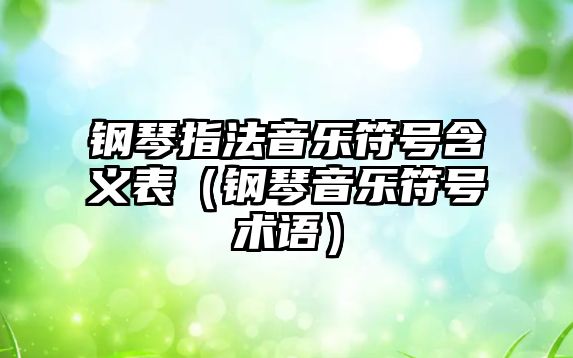 鋼琴指法音樂符號含義表（鋼琴音樂符號術語）