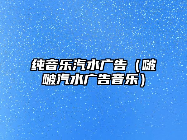 純音樂汽水廣告（啵啵汽水廣告音樂）