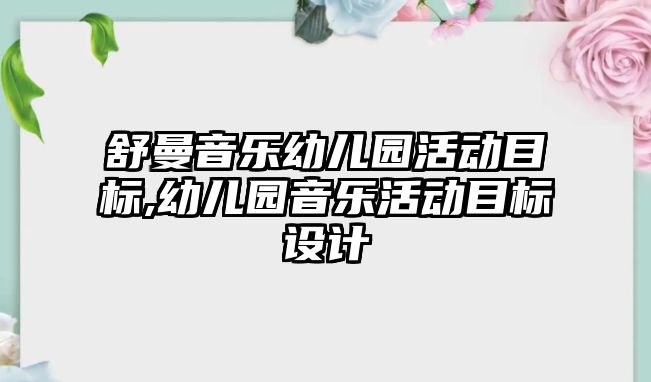 舒曼音樂幼兒園活動目標,幼兒園音樂活動目標設計