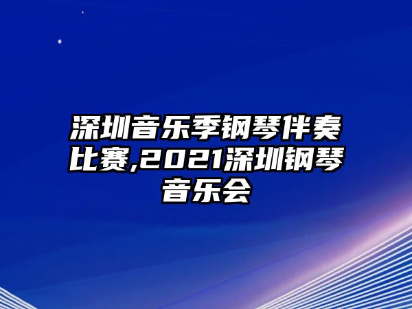 深圳音樂季鋼琴伴奏比賽,2021深圳鋼琴音樂會