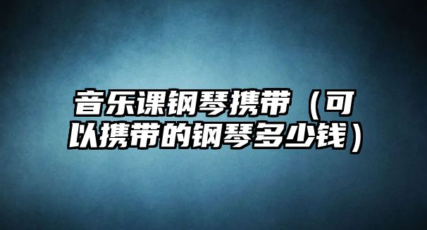 音樂課鋼琴攜帶（可以攜帶的鋼琴多少錢）