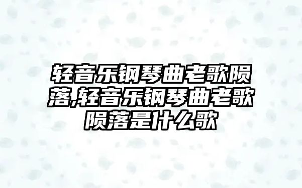 輕音樂鋼琴曲老歌隕落,輕音樂鋼琴曲老歌隕落是什么歌