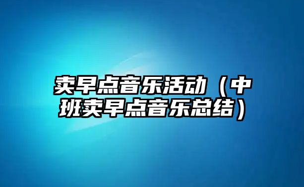 賣早點音樂活動（中班賣早點音樂總結）