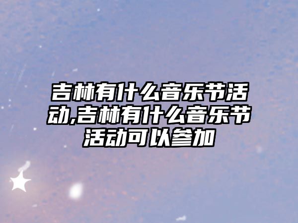 吉林有什么音樂節活動,吉林有什么音樂節活動可以參加