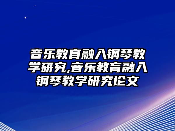 音樂教育融入鋼琴教學研究,音樂教育融入鋼琴教學研究論文