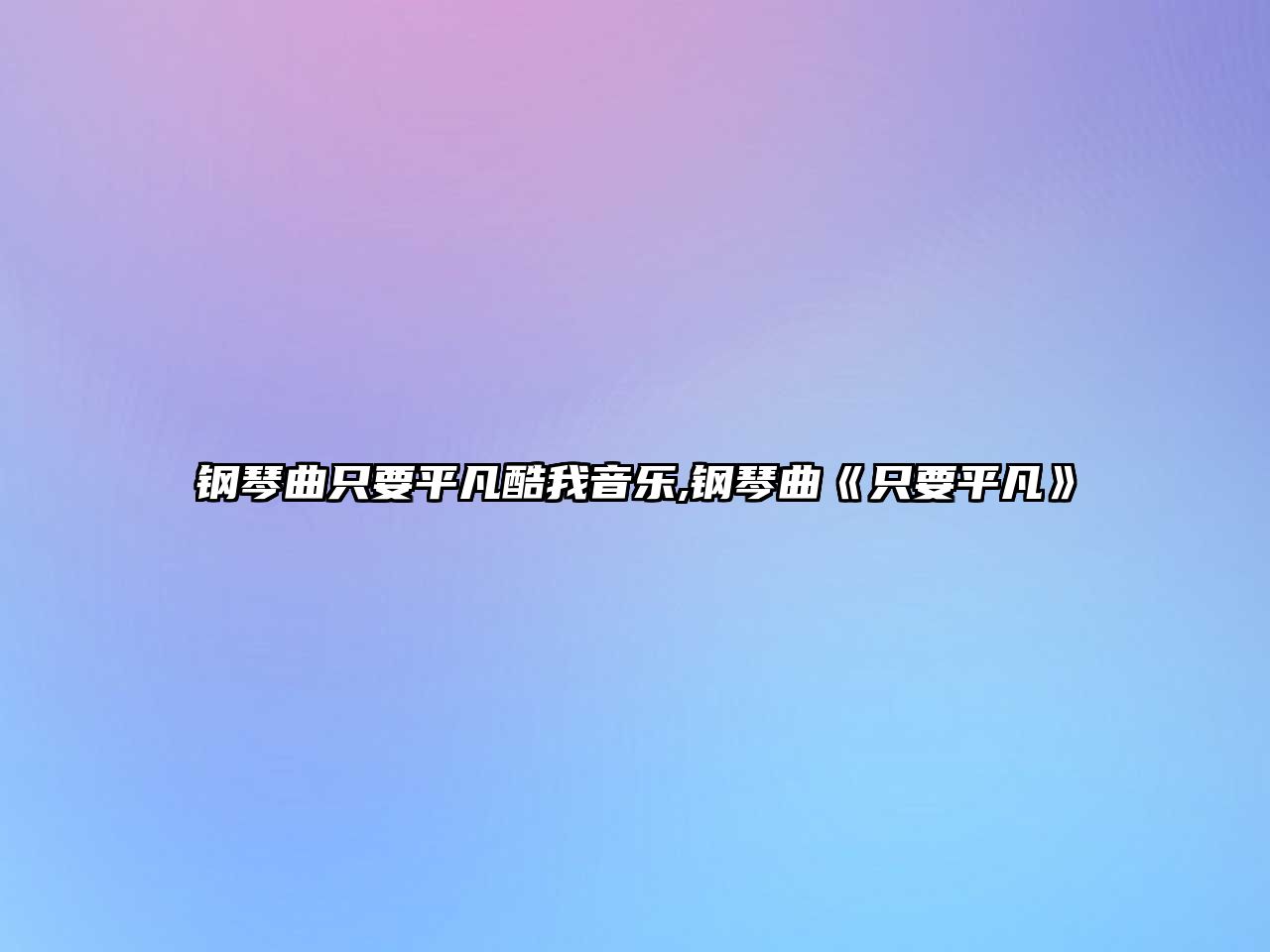 鋼琴曲只要平凡酷我音樂,鋼琴曲《只要平凡》