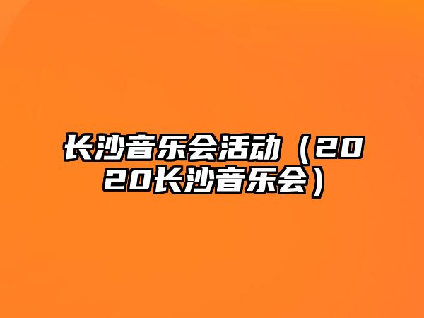 長沙音樂會活動（2020長沙音樂會）