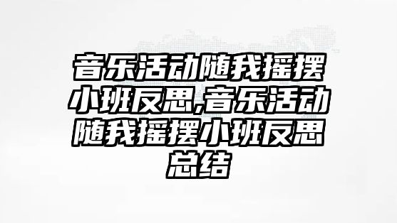 音樂活動隨我搖擺小班反思,音樂活動隨我搖擺小班反思總結