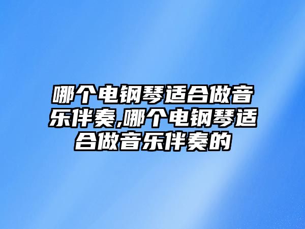 哪個電鋼琴適合做音樂伴奏,哪個電鋼琴適合做音樂伴奏的