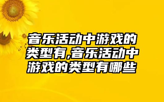 音樂活動中游戲的類型有,音樂活動中游戲的類型有哪些