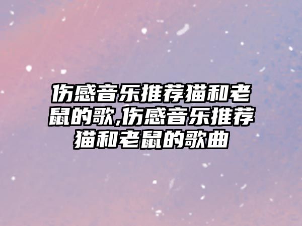 傷感音樂推薦貓和老鼠的歌,傷感音樂推薦貓和老鼠的歌曲