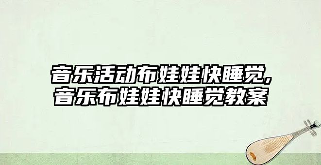 音樂活動布娃娃快睡覺,音樂布娃娃快睡覺教案